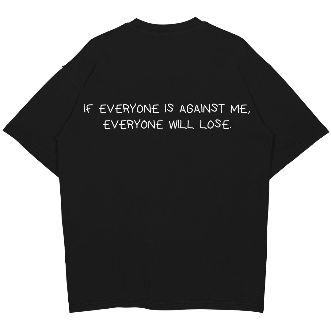 IF EVERYONE IS AGAINST ME, EVERYONE WILL LOSE Oversized (Backprint) Shirt